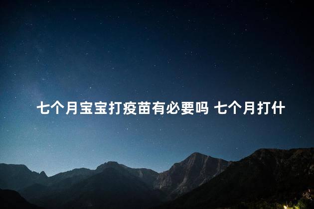 七个月宝宝打疫苗有必要吗 七个月打什么疫苗接种